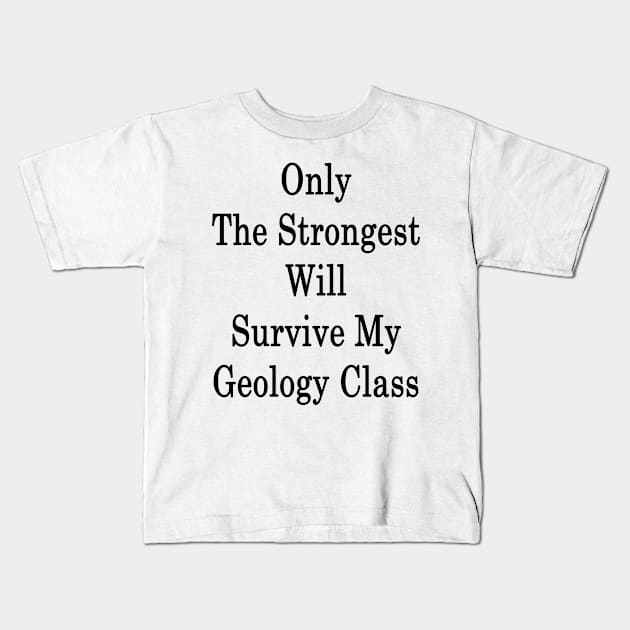 Only The Strongest Will Survive My Geology Class Kids T-Shirt by supernova23